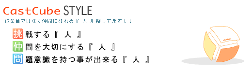 CastCube STYLE　挑戦する『 人 』仲間を大切にする『 人 』問題意識を持つ事が出来る『 人 』　挑戦する『 人 』仲間を大切にする『 人 』問題意識を持つ事が出来る『 人 』